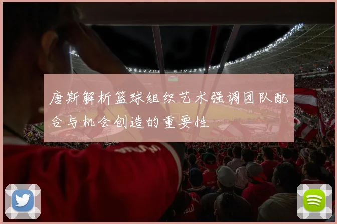 唐斯解析篮球组织艺术强调团队配合与机会创造的重要性