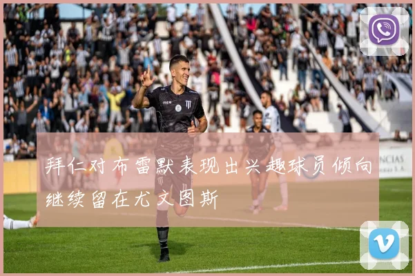 拜仁对布雷默表现出兴趣球员倾向继续留在尤文图斯
