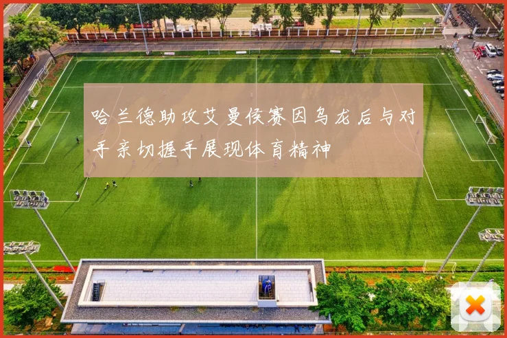 哈兰德助攻艾曼侯赛因乌龙后与对手亲切握手展现体育精神
