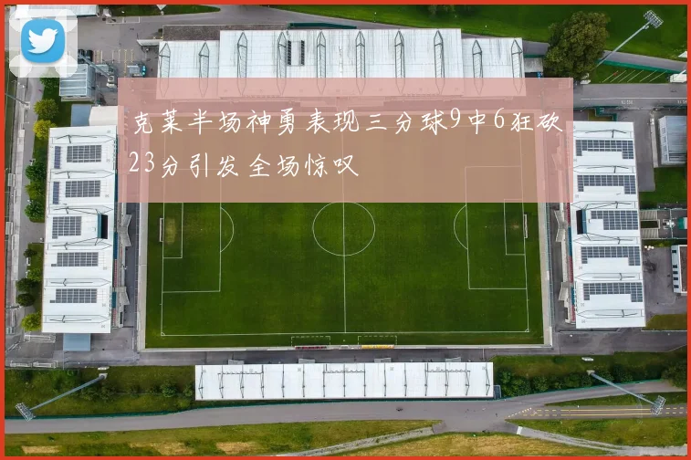 克莱半场神勇表现三分球9中6狂砍23分引发全场惊叹