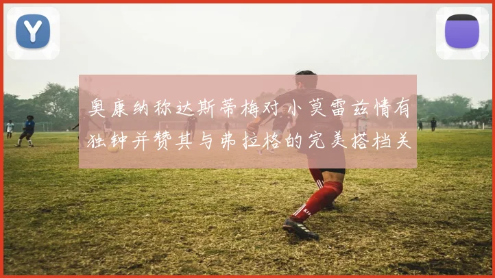 奥康纳称达斯蒂梅对小莫雷兹情有独钟并赞其与弗拉格的完美搭档关系