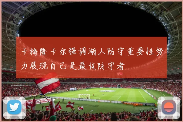 卡梅隆卡尔强调湖人防守重要性努力展现自己是最佳防守者