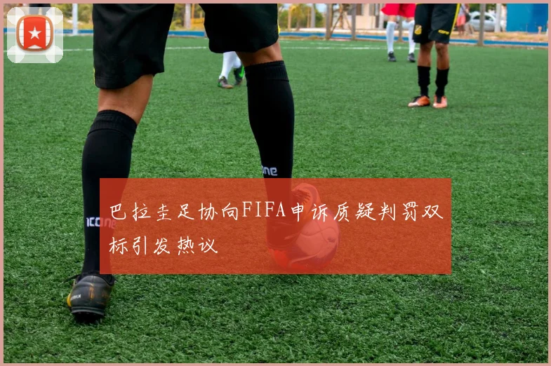 巴拉圭足协向FIFA申诉质疑判罚双标引发热议