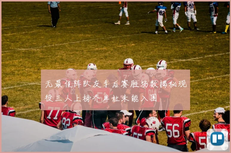 无最佳阵队友季后赛胜场数揭秘现役三人上榜乔库杜未能入围