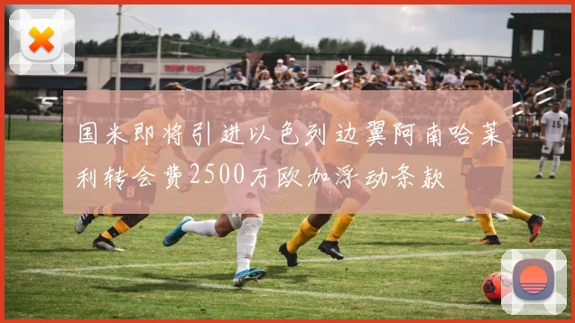 国米即将引进以色列边翼阿南哈莱利转会费2500万欧加浮动条款