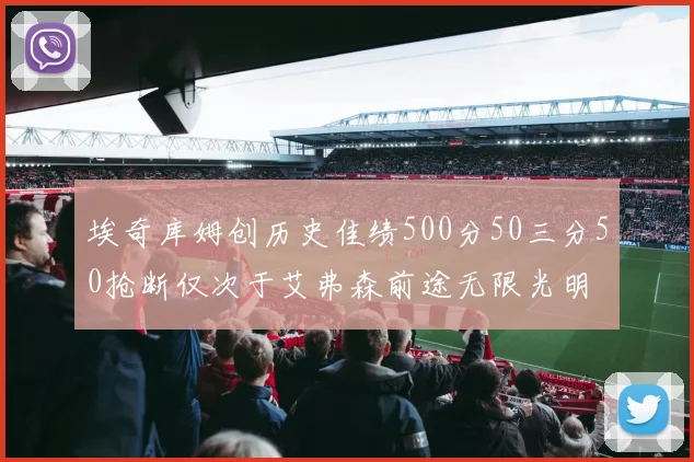埃奇库姆创历史佳绩500分50三分50抢断仅次于艾弗森前途无限光明